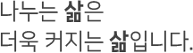 나누는 삶은 더욱 커지는 삶입니다.